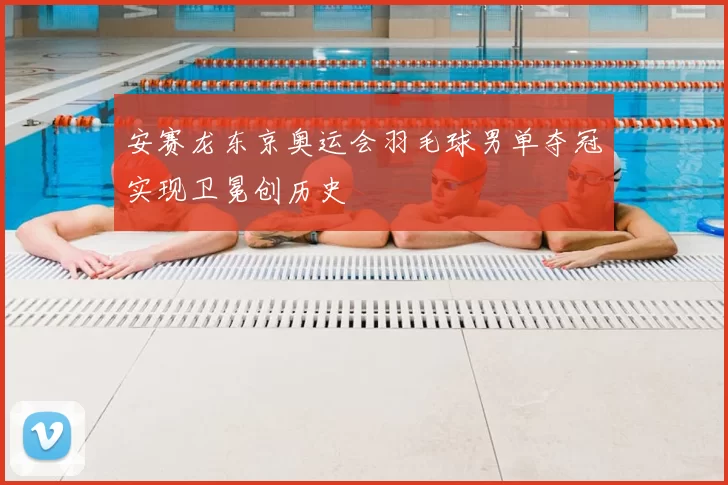 安赛龙东京奥运会羽毛球男单夺冠实现卫冕创历史