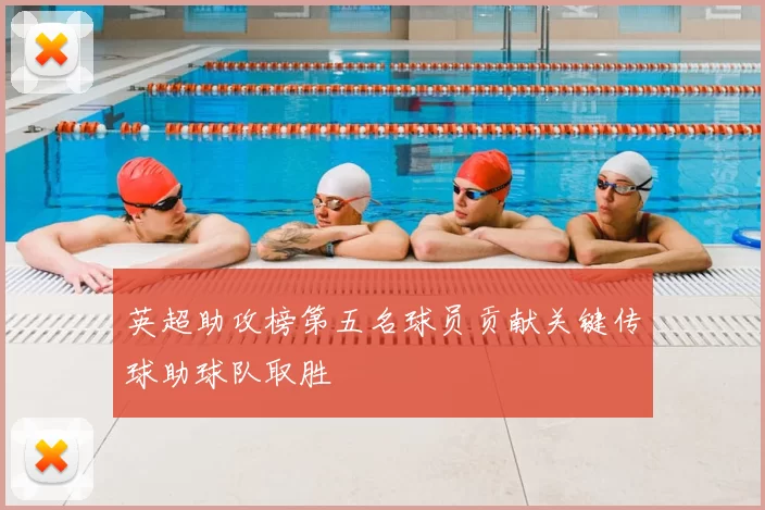 英超助攻榜第五名球员贡献关键传球助球队取胜