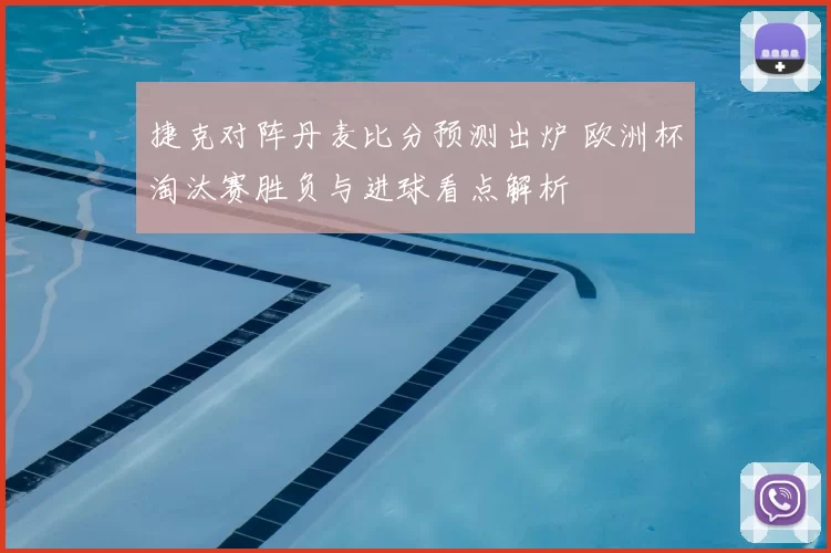 捷克对阵丹麦比分预测出炉 欧洲杯淘汰赛胜负与进球看点解析