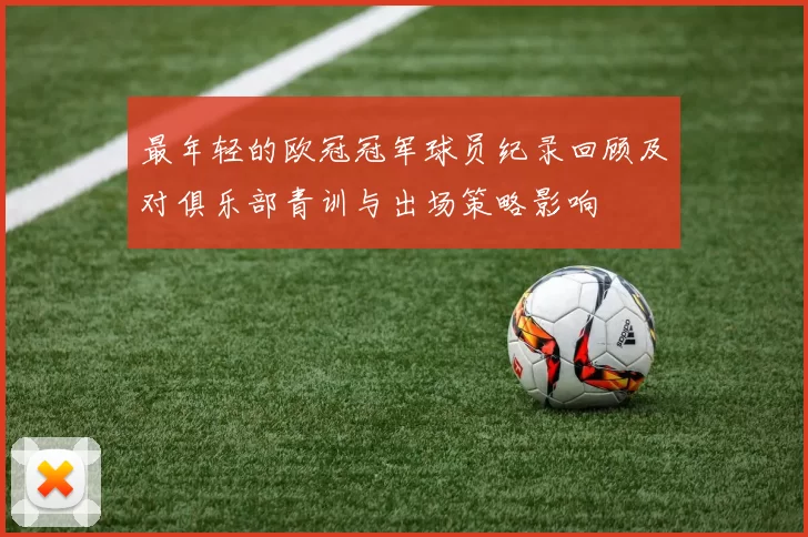 最年轻的欧冠冠军球员纪录回顾及对俱乐部青训与出场策略影响