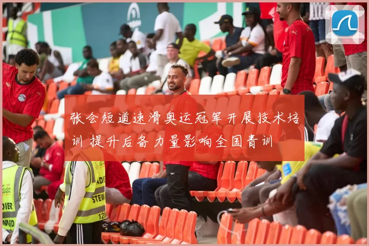 张会短道速滑奥运冠军开展技术培训 提升后备力量影响全国青训