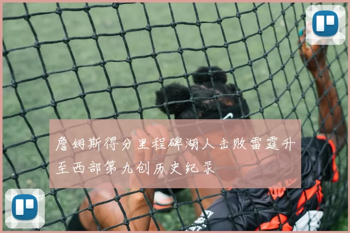 詹姆斯得分里程碑湖人击败雷霆升至西部第九创历史纪录