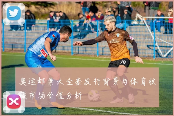 奥运邮票大全套发行背景与体育收藏市场价值分析