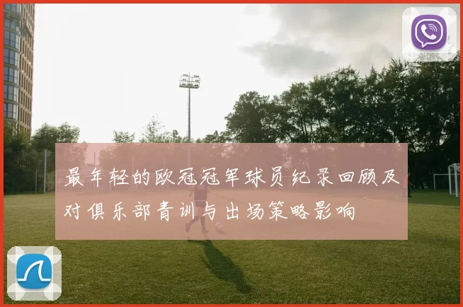 最年轻的欧冠冠军球员纪录回顾及对俱乐部青训与出场策略影响