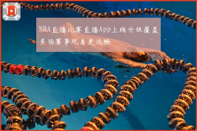 NBA直播比赛直播App上线升级覆盖多场赛事观看更流畅