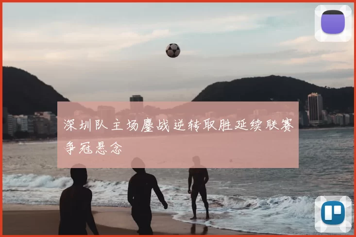 深圳队主场鏖战逆转取胜延续联赛争冠悬念