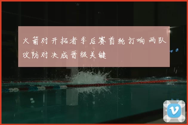 火箭对开拓者季后赛首轮打响 两队攻防对决成晋级关键