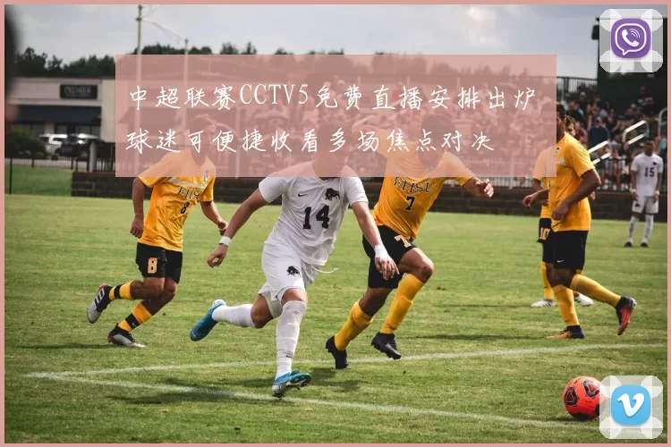 中超联赛CCTV5免费直播安排出炉 球迷可便捷收看多场焦点对决