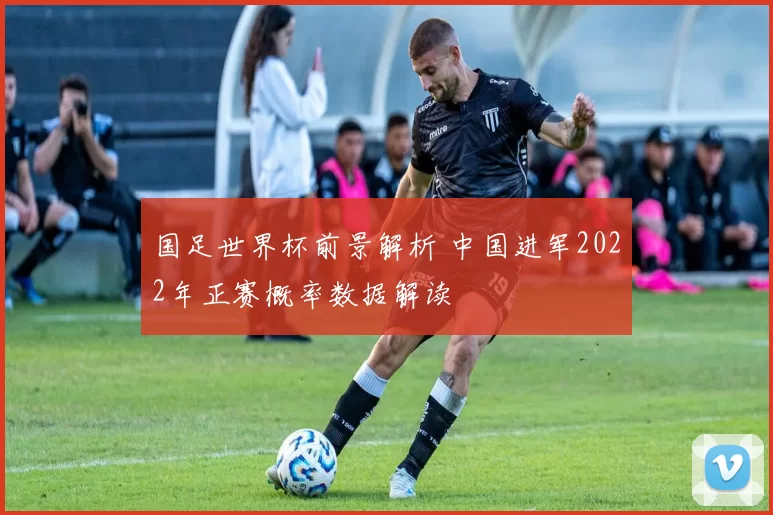 国足世界杯前景解析 中国进军2022年正赛概率数据解读