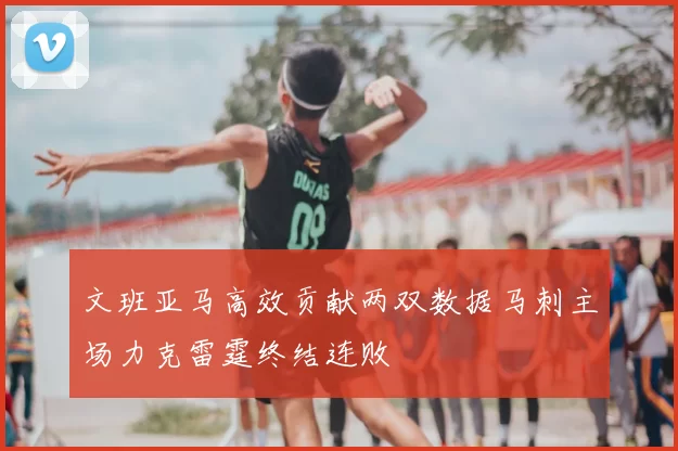 文班亚马高效贡献两双数据马刺主场力克雷霆终结连败