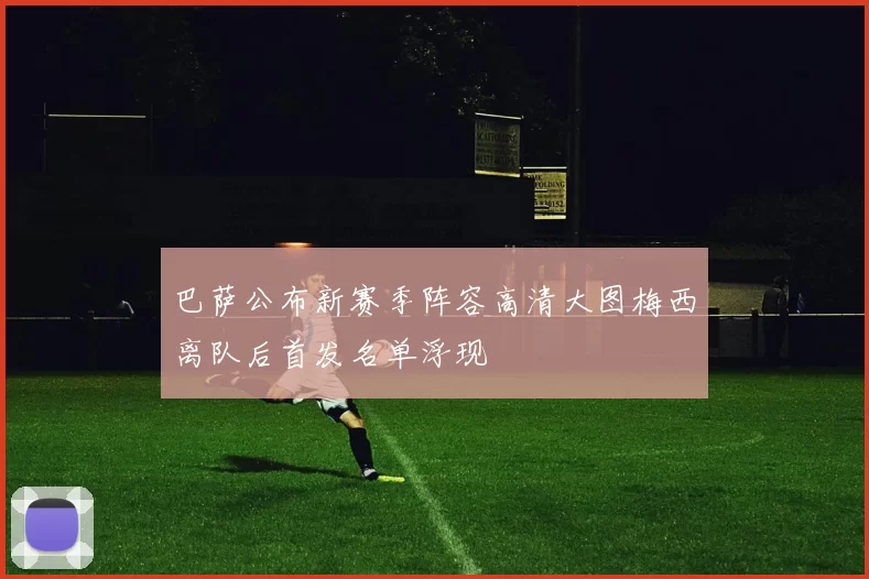 巴萨公布新赛季阵容高清大图梅西离队后首发名单浮现