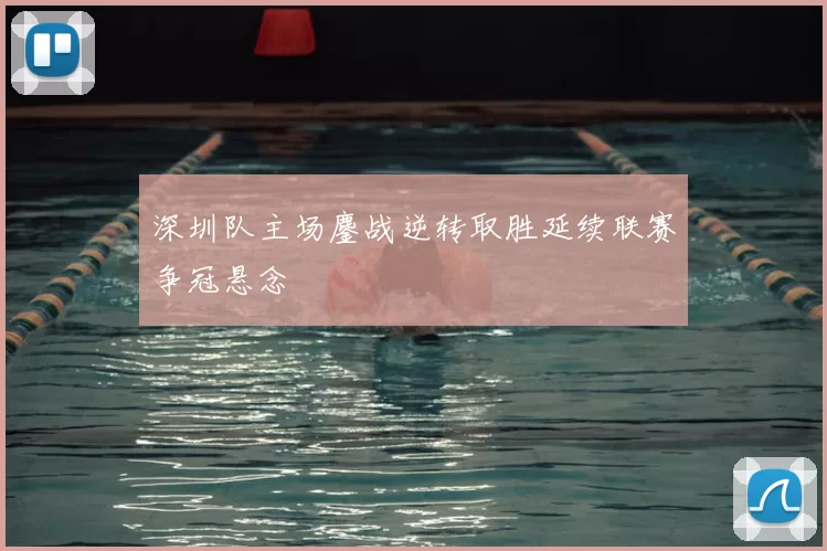 深圳队主场鏖战逆转取胜延续联赛争冠悬念