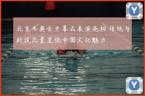 北京冬奥会开幕式表演亮相 传统与科技元素呈现中国文化魅力