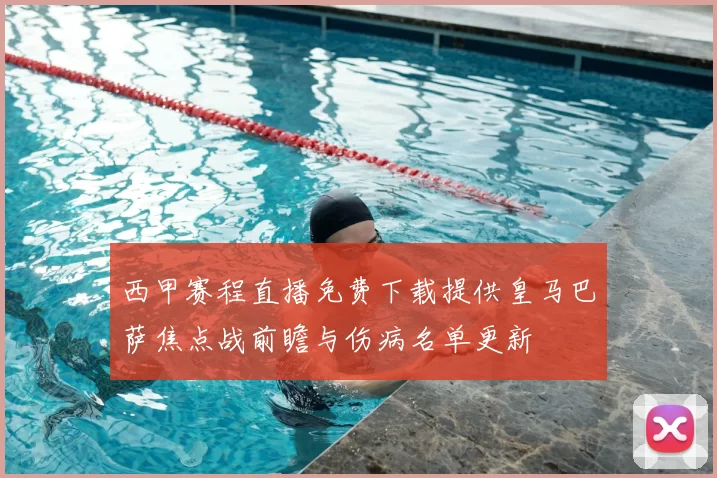 西甲赛程直播免费下载提供皇马巴萨焦点战前瞻与伤病名单更新