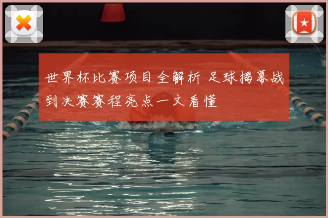 世界杯比赛项目全解析 足球揭幕战到决赛赛程亮点一文看懂