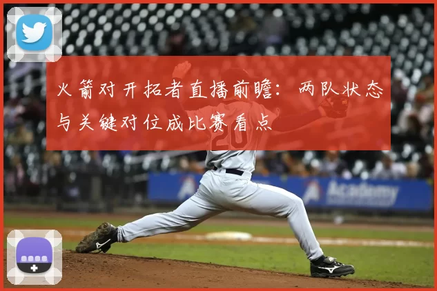 火箭对开拓者直播前瞻：两队状态与关键对位成比赛看点