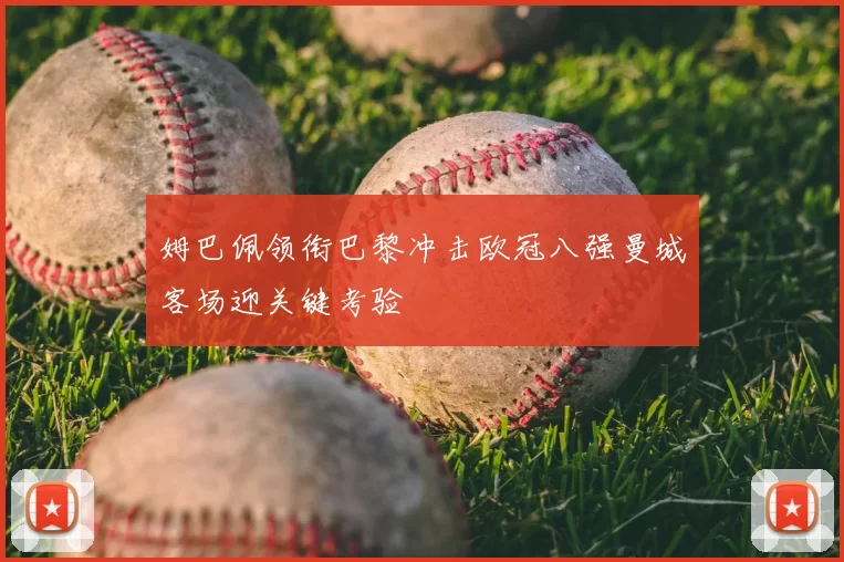 姆巴佩领衔巴黎冲击欧冠八强曼城客场迎关键考验