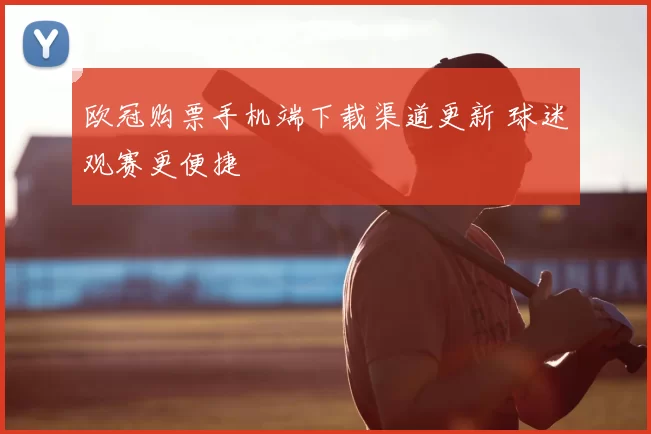 欧冠购票手机端下载渠道更新 球迷观赛更便捷