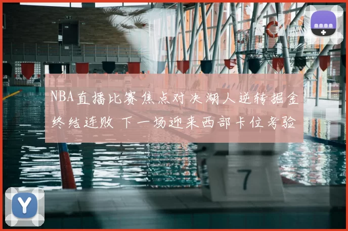 NBA直播比赛焦点对决湖人逆转掘金终结连败 下一场迎来西部卡位考验