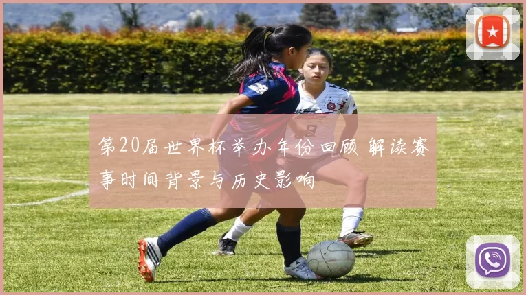 第20届世界杯举办年份回顾 解读赛事时间背景与历史影响