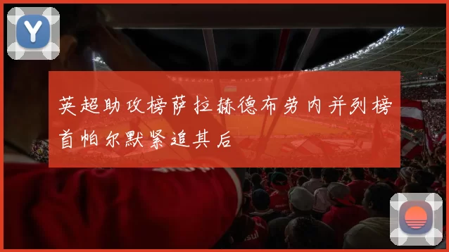 英超助攻榜萨拉赫德布劳内并列榜首帕尔默紧追其后