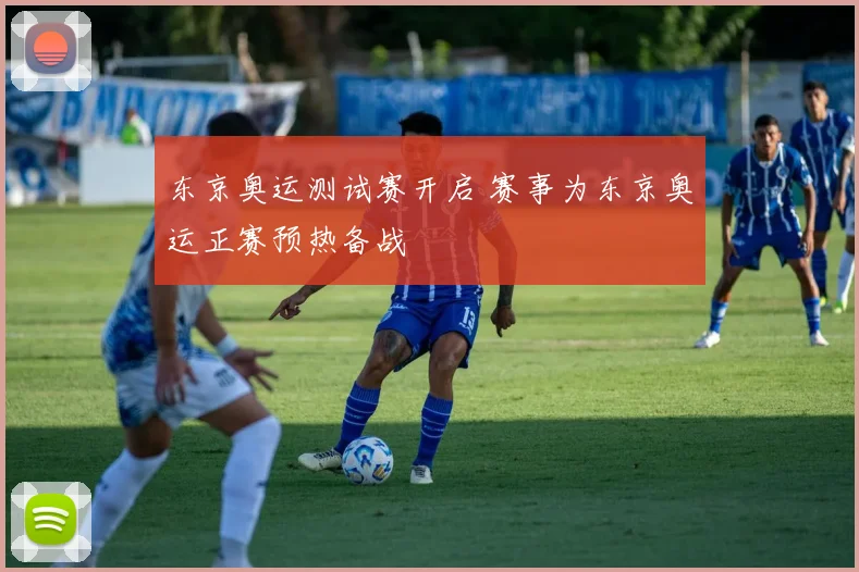 东京奥运测试赛开启 赛事为东京奥运正赛预热备战