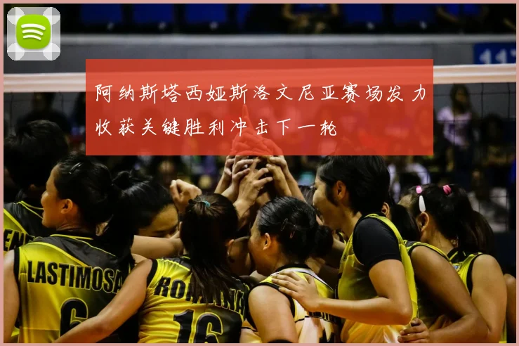 阿纳斯塔西娅斯洛文尼亚赛场发力收获关键胜利冲击下一轮