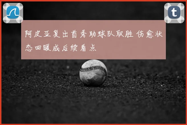 阿皮亚复出首秀助球队取胜 伤愈状态回暖成后续看点