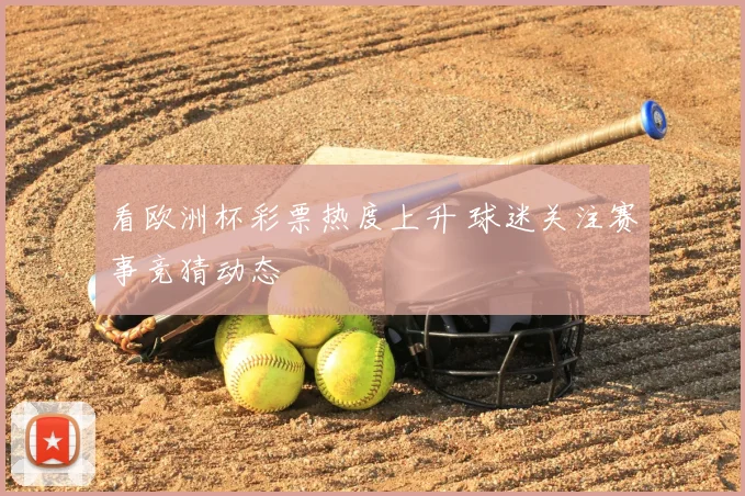 看欧洲杯彩票热度上升 球迷关注赛事竞猜动态